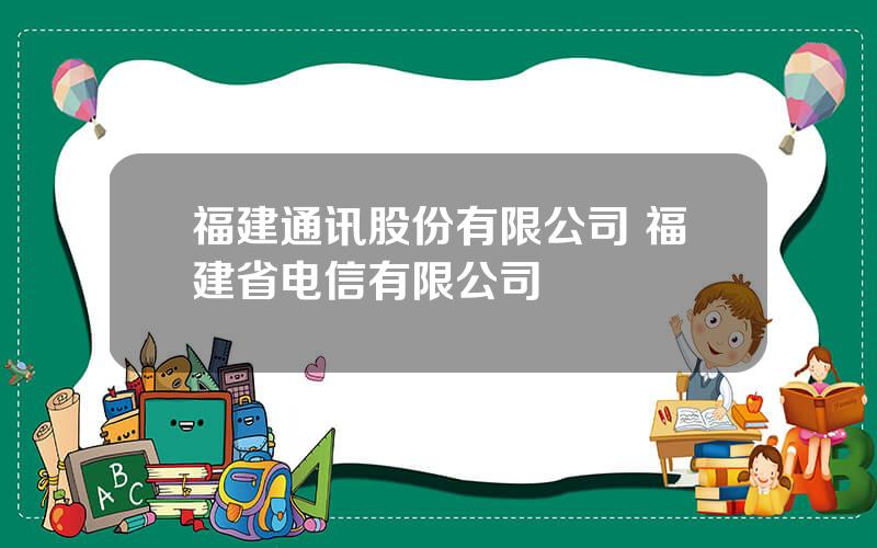 福建通讯股份有限公司 福建省电信有限公司